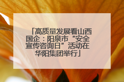 高质量发展看山西国企：阳泉市“安全宣传咨询日”活动在华阳集团举行