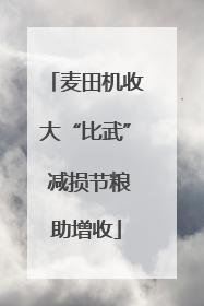麦田机收大“比武” 减损节粮助增收