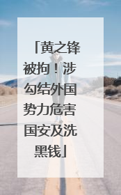 黄之锋被拘！涉勾结外国势力危害国安及洗黑钱
