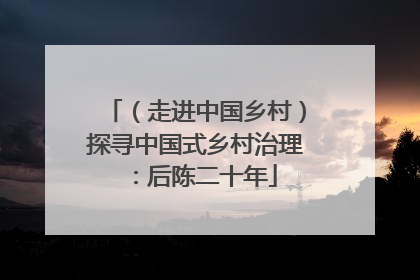 （走进中国乡村）探寻中国式乡村治理：后陈二十年