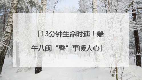 13分钟生命时速！端午八闽“警”事暖人心