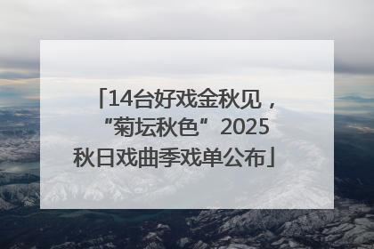 14台好戏金秋见，“菊坛秋色”2025秋日戏曲季戏单公布