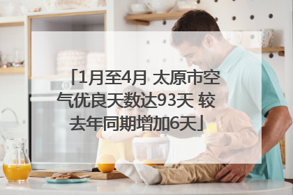 1月至4月 太原市空气优良天数达93天 较去年同期增加6天