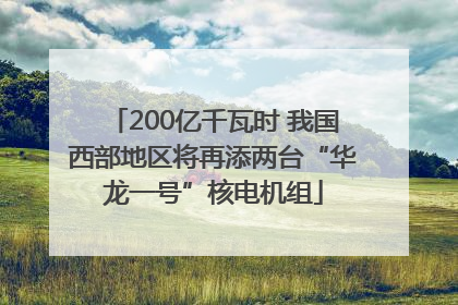 200亿千瓦时 我国西部地区将再添两台“华龙一号”核电机组