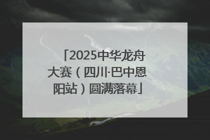 2025中华龙舟大赛（四川·巴中恩阳站）圆满落幕