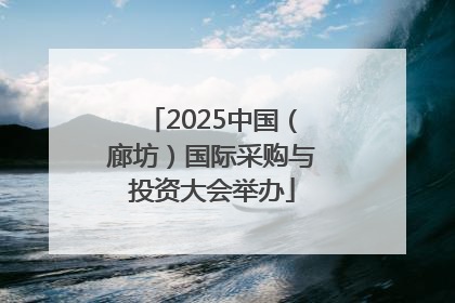 2025中国（廊坊）国际采购与投资大会举办