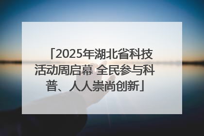2025年湖北省科技活动周启幕 全民参与科普、人人崇尚创新