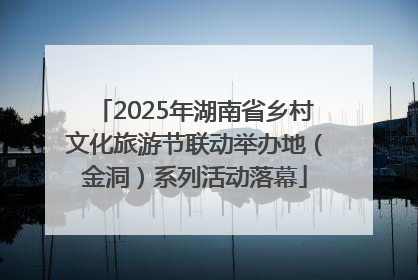 2025年湖南省乡村文化旅游节联动举办地（金洞）系列活动落幕