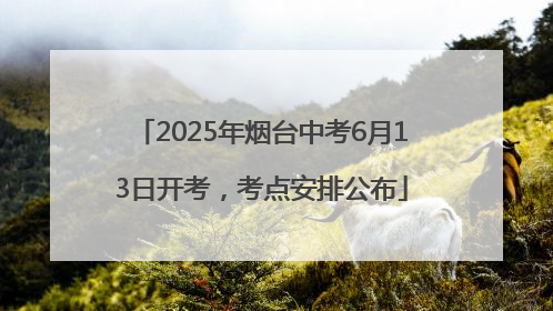 2025年烟台中考6月13日开考，考点安排公布
