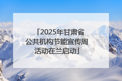 2025年甘肃省公共机构节能宣传周活动在兰启动