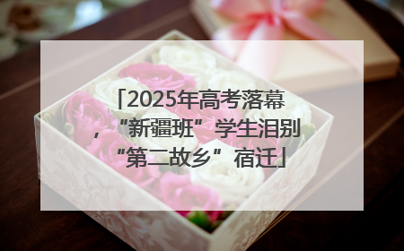 2025年高考落幕，“新疆班”学生泪别“第二故乡”宿迁