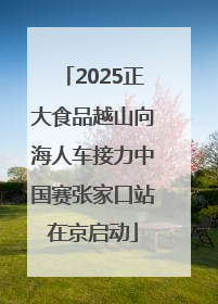 2025正大食品越山向海人车接力中国赛张家口站在京启动