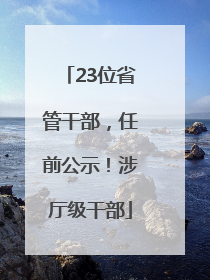 23位省管干部，任前公示！涉厅级干部