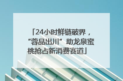24小时鲜链破界，“蓉品出川”助龙泉蜜桃抢占新消费赛道