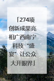 274项创新成果亮相广西南宁 科技“盛宴”让公众大开眼界