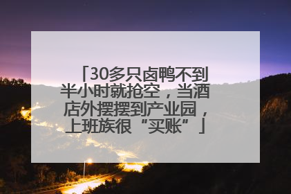 30多只卤鸭不到半小时就抢空，当酒店外摆摆到产业园，上班族很“买账”