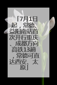 7月1日起，常德、益阳南站首次开行重庆、成都方向高铁13趟，常德可直达西安、太原