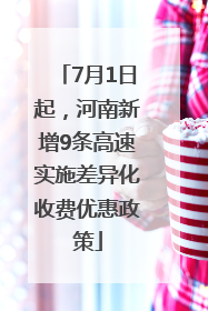7月1日起，河南新增9条高速实施差异化收费优惠政策
