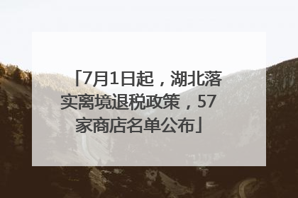 7月1日起，湖北落实离境退税政策，57家商店名单公布