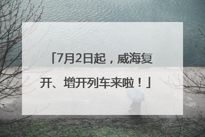 7月2日起，威海复开、增开列车来啦！