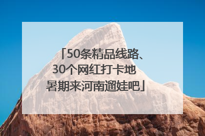 50条精品线路、30个网红打卡地 暑期来河南遛娃吧