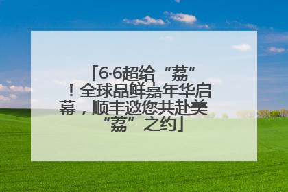6·6超给“荔”！全球品鲜嘉年华启幕，顺丰邀您共赴美“荔”之约