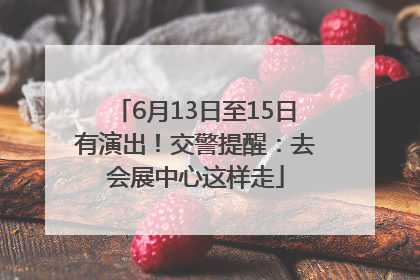 6月13日至15日有演出！交警提醒：去会展中心这样走