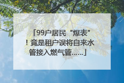 99户居民“爆表”！竟是租户误将自来水管接入燃气管……