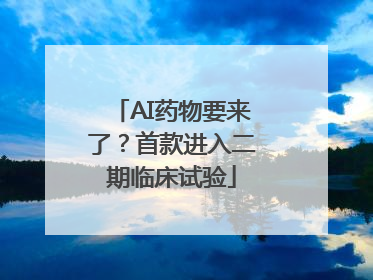 AI药物要来了？首款进入二期临床试验